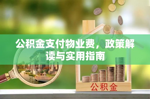 宕昌公积金支付物业费，政策解读与实用指南