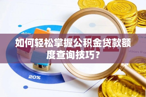 宕昌如何轻松掌握公积金贷款额度查询技巧？
