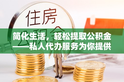 宕昌简化生活，轻松提取公积金——私人代办服务为你提供便利