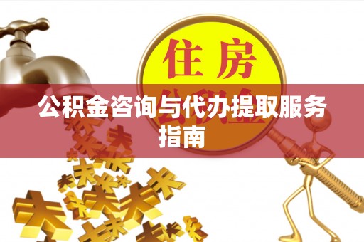 宕昌公积金咨询与代办提取服务指南