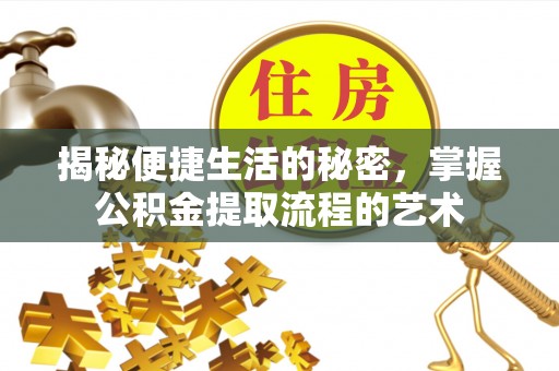 宕昌揭秘便捷生活的秘密，掌握公积金提取流程的艺术