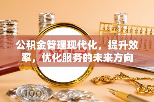 宕昌公积金管理现代化，提升效率，优化服务的未来方向