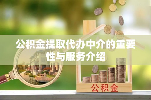 宕昌公积金提取代办中介的重要性与服务介绍