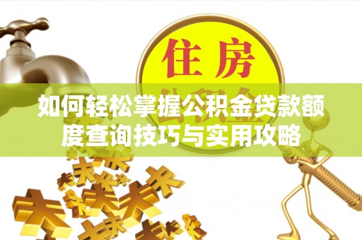 宕昌如何轻松掌握公积金贷款额度查询技巧与实用攻略