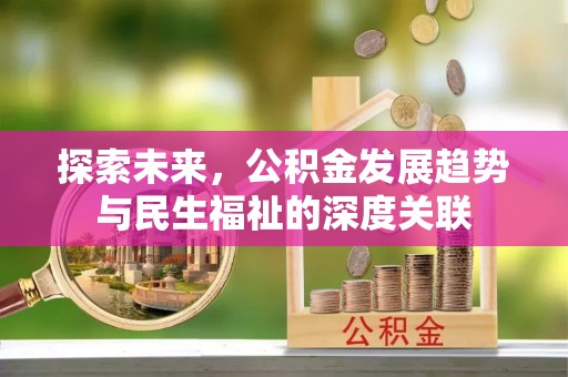 宕昌探索未来，公积金发展趋势与民生福祉的深度关联