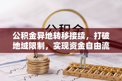 宕昌公积金异地转移接续，打破地域限制，实现资金自由流动