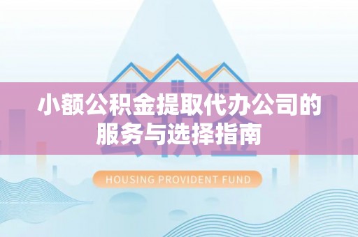 宕昌小额公积金提取代办公司的服务与选择指南
