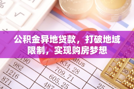 宕昌公积金异地贷款，打破地域限制，实现购房梦想