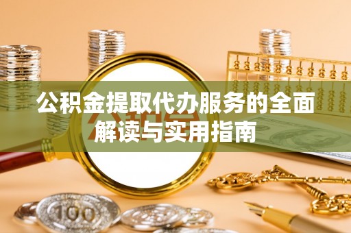 宕昌公积金提取代办服务的全面解读与实用指南