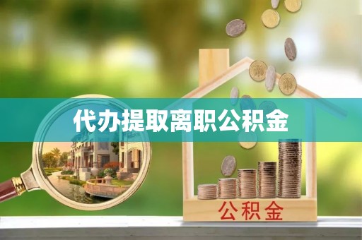 宕昌代办提取离职公积金