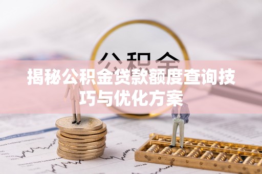 宕昌揭秘公积金贷款额度查询技巧与优化方案