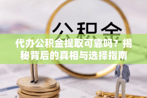 宕昌代办公积金提取可靠吗？揭秘背后的真相与选择指南