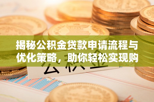 宕昌揭秘公积金贷款申请流程与优化策略，助你轻松实现购房梦想