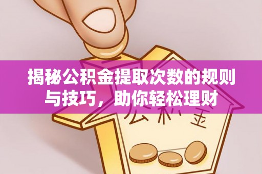 宕昌揭秘公积金提取次数的规则与技巧，助你轻松理财