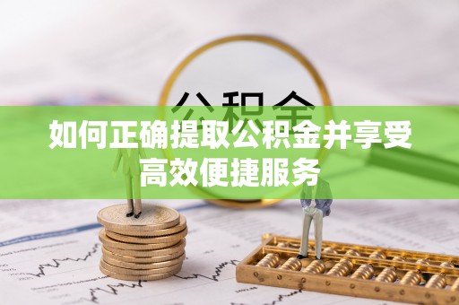 宕昌如何正确提取公积金并享受高效便捷服务