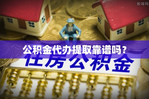 宕昌公积金代办提取靠谱吗？