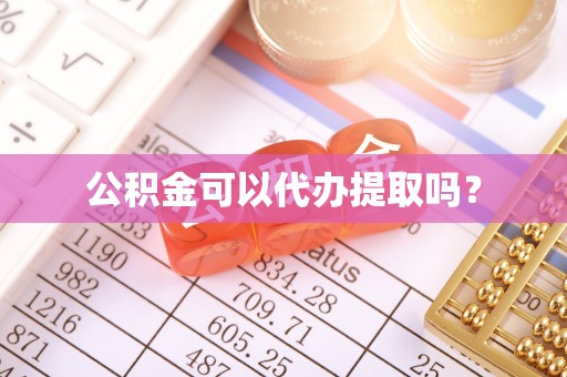 宕昌公积金可以代办提取吗？