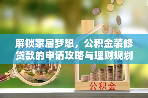 宕昌解锁家居梦想，公积金装修贷款的申请攻略与理财规划