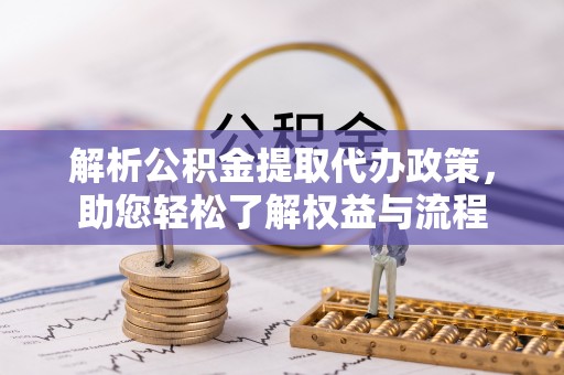 宕昌解析公积金提取代办政策，助您轻松了解权益与流程