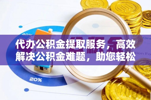 宕昌代办公积金提取服务，高效解决公积金难题，助您轻松理财