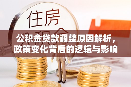 宕昌公积金贷款调整原因解析，政策变化背后的逻辑与影响