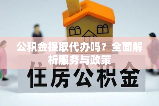 宕昌公积金提取代办吗？全面解析服务与政策