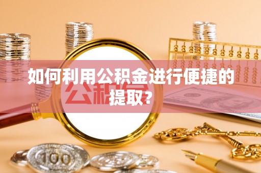 宕昌如何利用公积金进行便捷的提取？