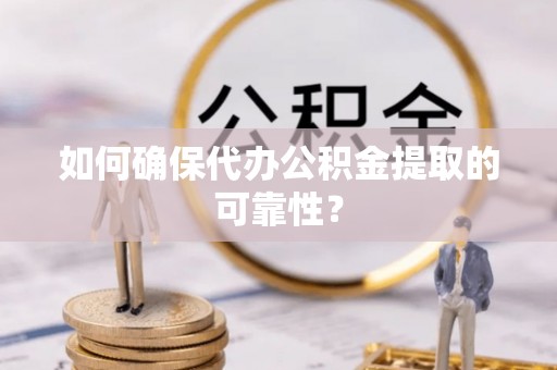 宕昌如何确保代办公积金提取的可靠性？