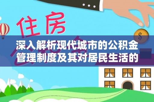 宕昌深入解析现代城市的公积金管理制度及其对居民生活的影响