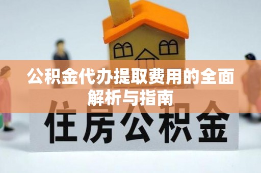 宕昌公积金代办提取费用的全面解析与指南