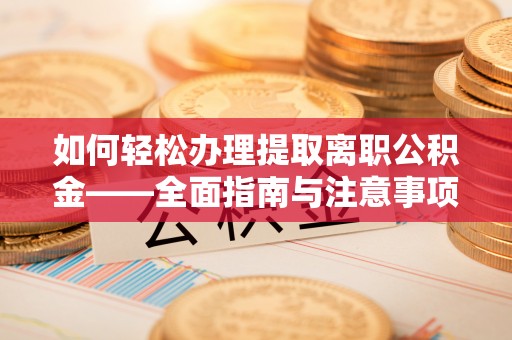 宕昌如何轻松办理提取离职公积金——全面指南与注意事项