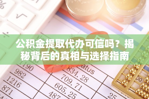宕昌公积金提取代办可信吗？揭秘背后的真相与选择指南