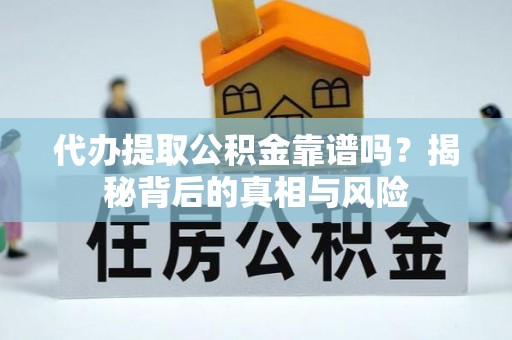 宕昌代办提取公积金靠谱吗？揭秘背后的真相与风险