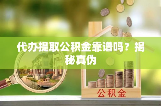 宕昌代办提取公积金靠谱吗？揭秘真伪