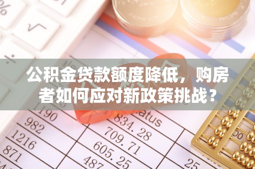 宕昌公积金贷款额度降低，购房者如何应对新政策挑战？