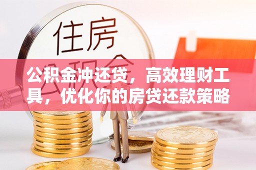 宕昌公积金冲还贷，高效理财工具，优化你的房贷还款策略
