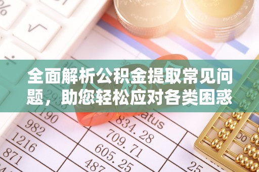 宕昌全面解析公积金提取常见问题，助您轻松应对各类困惑