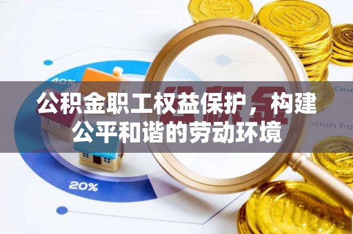 宕昌公积金职工权益保护，构建公平和谐的劳动环境