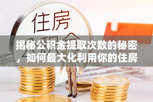 宕昌揭秘公积金提取次数的秘密，如何最大化利用你的住房基金