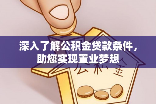宕昌深入了解公积金贷款条件，助您实现置业梦想