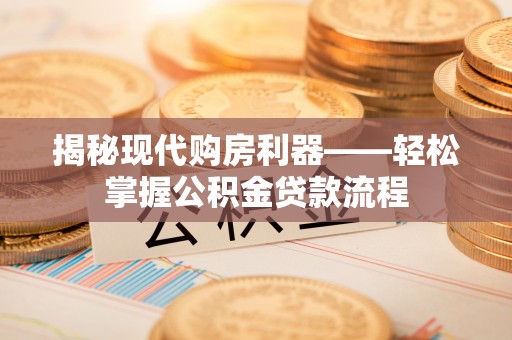 宕昌揭秘现代购房利器——轻松掌握公积金贷款流程