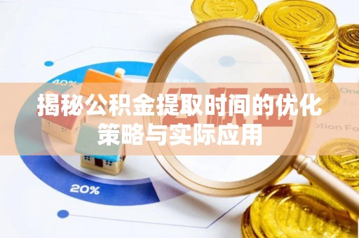宕昌揭秘公积金提取时间的优化策略与实际应用