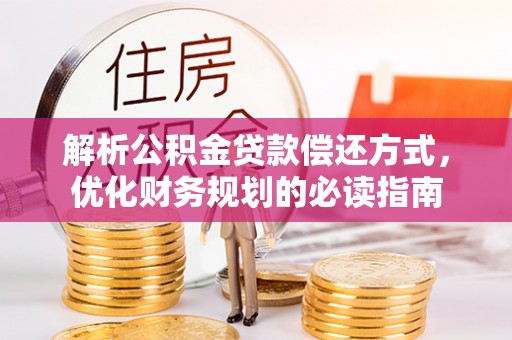 宕昌解析公积金贷款偿还方式，优化财务规划的必读指南