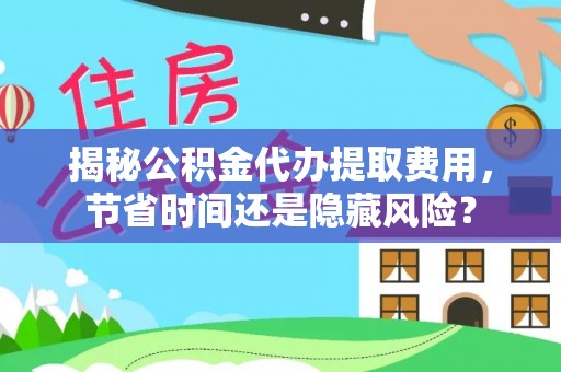 宕昌揭秘公积金代办提取费用，节省时间还是隐藏风险？