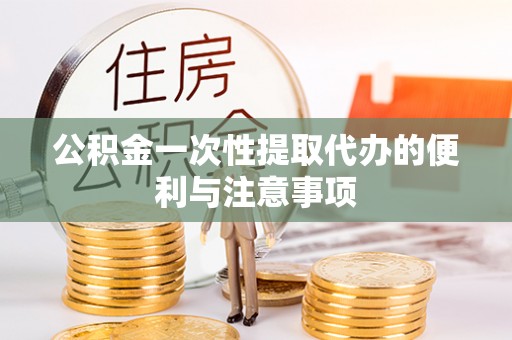 宕昌公积金一次性提取代办的便利与注意事项