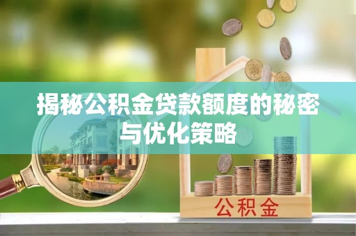 宕昌揭秘公积金贷款额度的秘密与优化策略