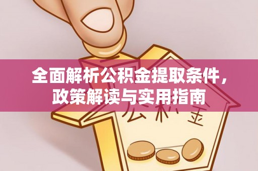 宕昌全面解析公积金提取条件，政策解读与实用指南