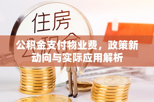 宕昌公积金支付物业费，政策新动向与实际应用解析