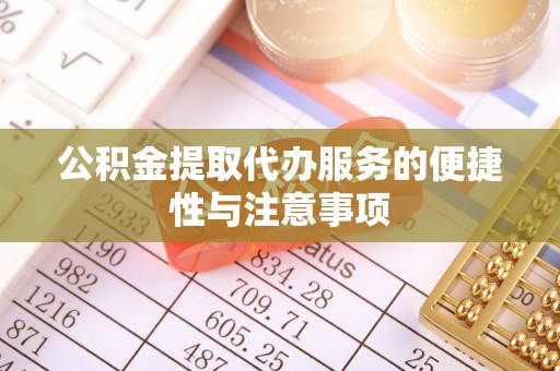 宕昌公积金提取代办服务的便捷性与注意事项