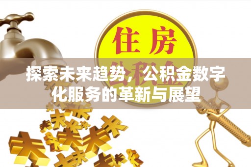 宕昌探索未来趋势，公积金数字化服务的革新与展望